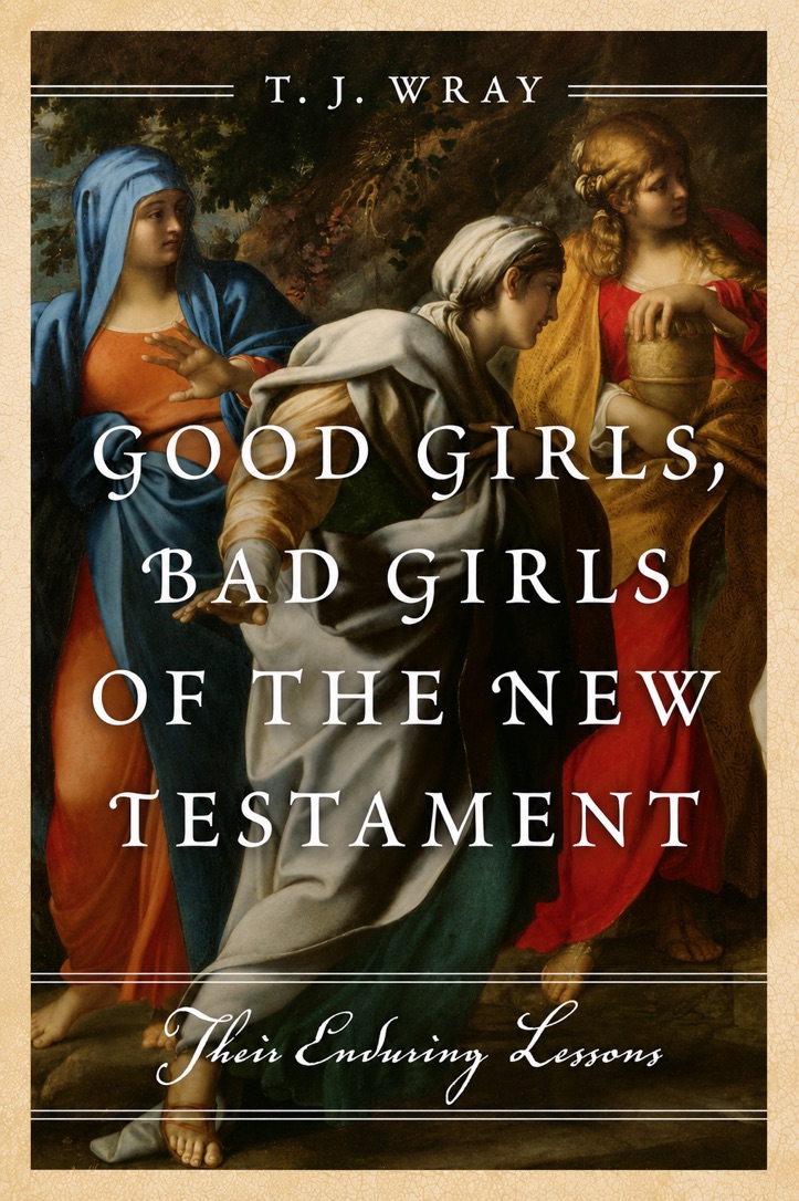 Good Girls, Bad Girls of the New Testament by T.J. Wray